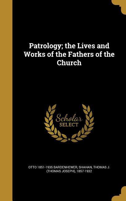 Patrology; the Lives and Works of the Fathers of the Church