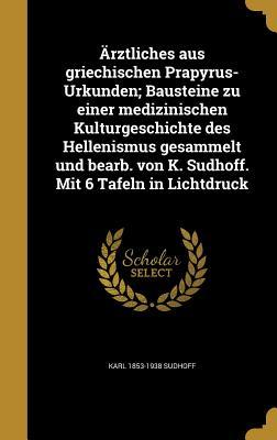 Ärztliches aus griechischen Prapyrus-Urkunden; Bausteine zu einer medizinischen Kulturgeschichte des Hellenismus gesammelt und bearb. von K. Sudhoff. Mit 6 Tafeln in Lichtdruck