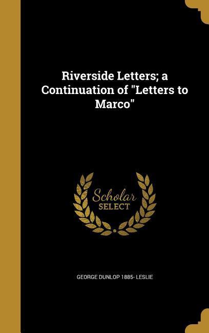 Riverside Letters; a Continuation of "Letters to Marco"