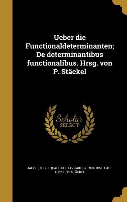 Ueber die Functionaldeterminanten; De determinantibus functionalibus. Hrsg. von P. Stäckel