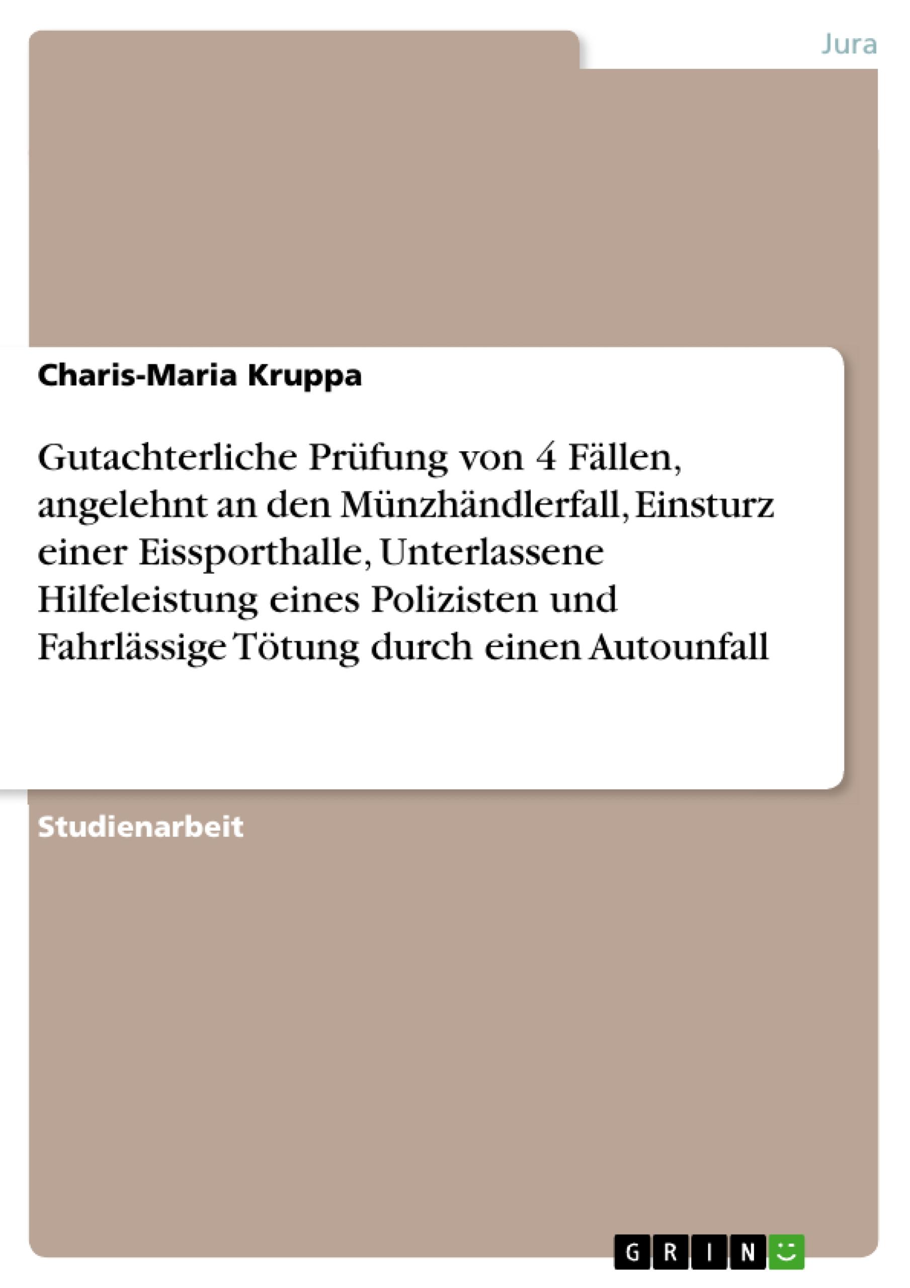 Gutachterliche Prüfung von 4 Fällen, angelehnt an den Münzhändlerfall, Einsturz einer Eissporthalle, Unterlassene Hilfeleistung eines Polizisten und Fahrlässige Tötung durch einen Autounfall