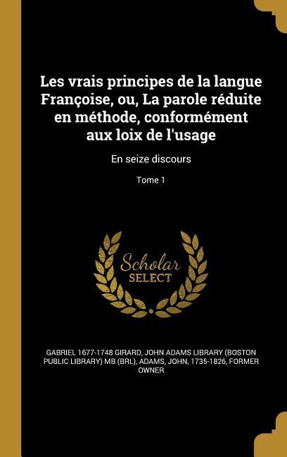 Les vrais principes de la langue Françoise, ou, La parole réduite en méthode, conformément aux loix de l'usage