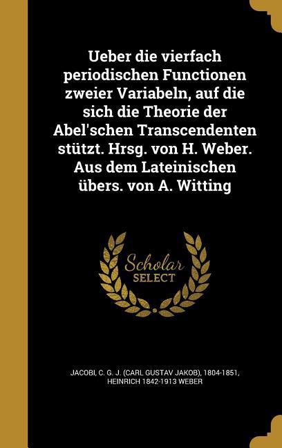 Ueber die vierfach periodischen Functionen zweier Variabeln, auf die sich die Theorie der Abel'schen Transcendenten stützt. Hrsg. von H. Weber. Aus dem Lateinischen übers. von A. Witting