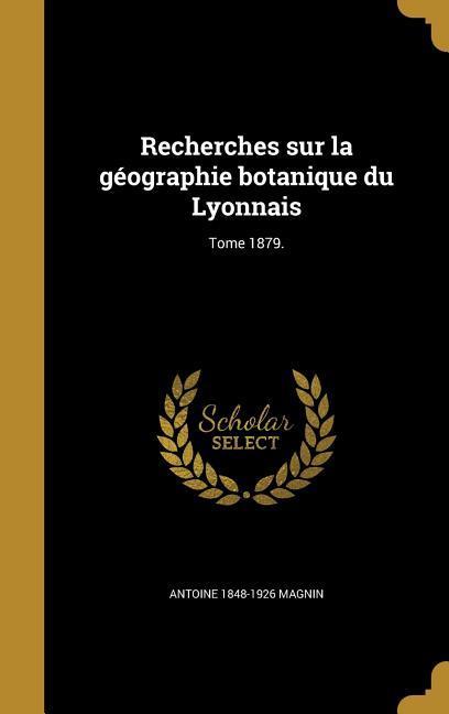 Recherches sur la géographie botanique du Lyonnais; Tome 1879.