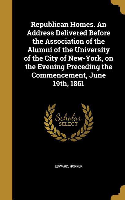 Republican Homes. An Address Delivered Before the Association of the Alumni of the University of the City of New-York, on the Evening Preceding the Commencement, June 19th, 1861