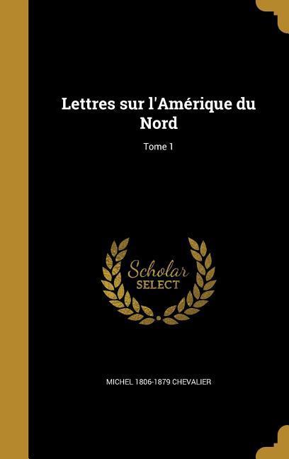 Lettres sur l'Amérique du Nord; Tome 1