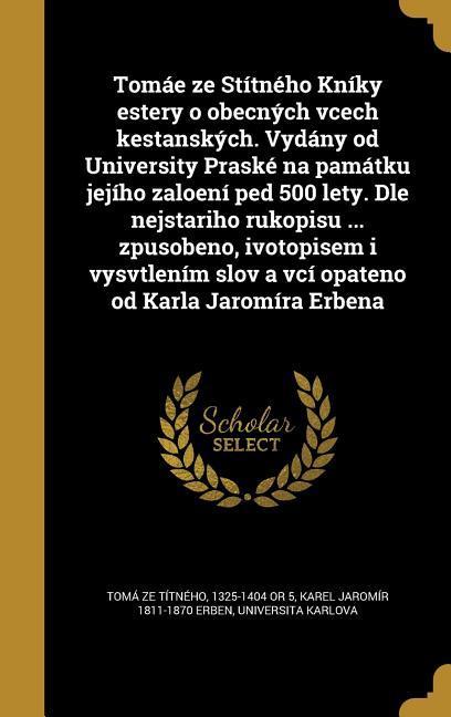 Tomáe ze Stítného Kníky estery o obecných vcech kestanských. Vydány od University Praské na památku jejího zaloení ped 500 lety. Dle nejstariho rukopisu ... zpusobeno, ivotopisem i vysvtlením slov a vcí opateno od Karla Jaromíra Erbena