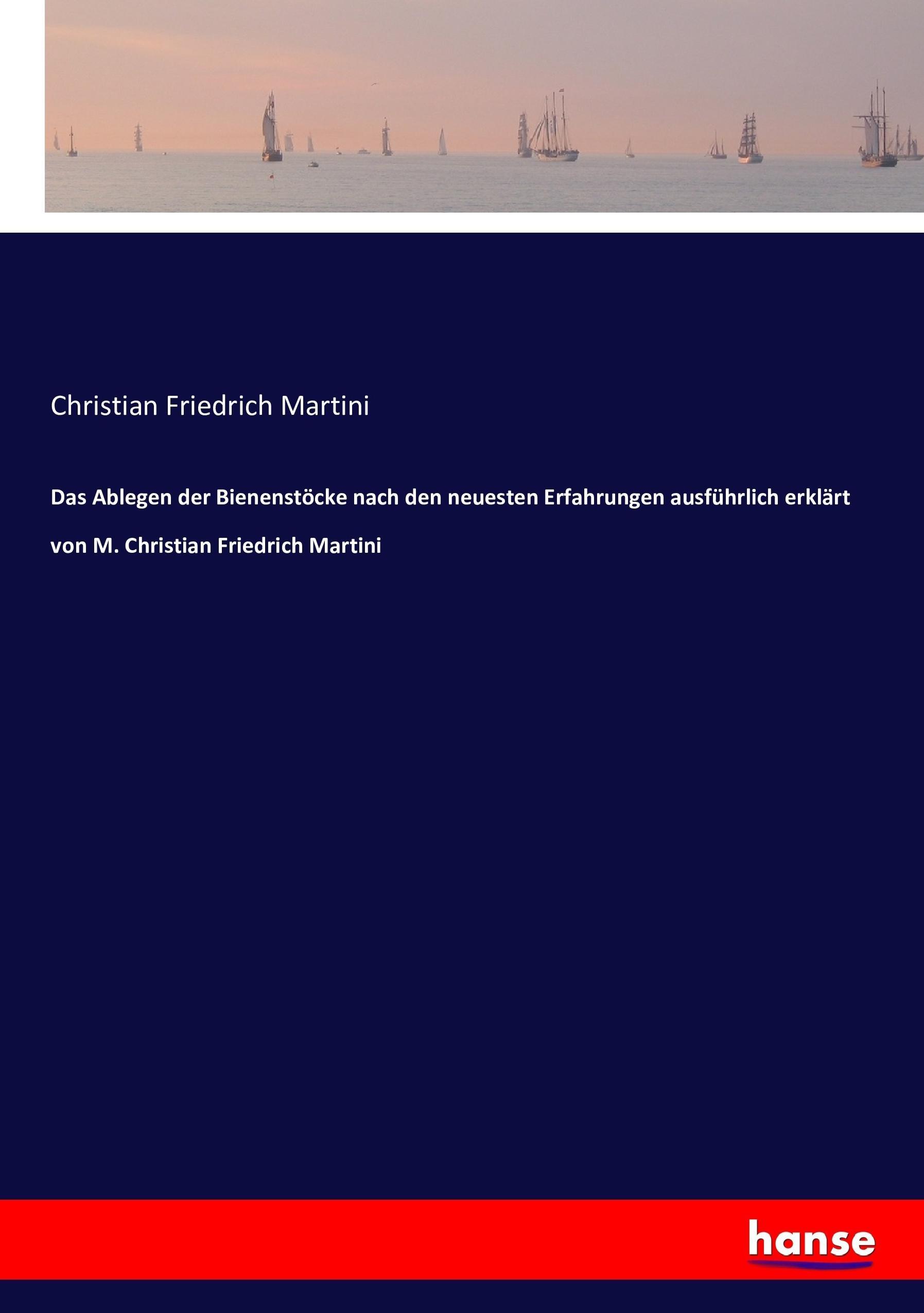 Das Ablegen der Bienenstöcke nach den neuesten Erfahrungen ausführlich erklärt von M. Christian Friedrich Martini