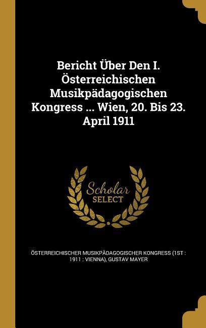 Bericht Über Den I. Österreichischen Musikpädagogischen Kongress ... Wien, 20. Bis 23. April 1911