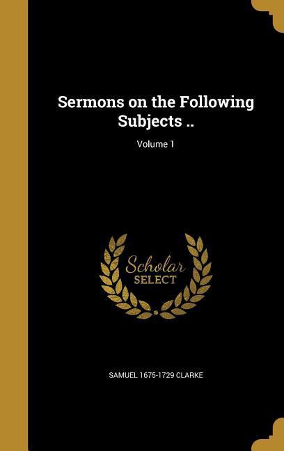 Sermons on the Following Subjects ..; Volume 1