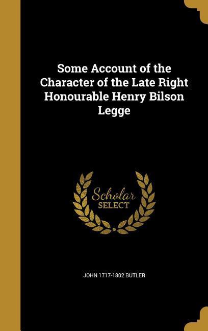 Some Account of the Character of the Late Right Honourable Henry Bilson Legge