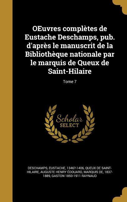 OEuvres complètes de Eustache Deschamps, pub. d'après le manuscrit de la Bibliothèque nationale par le marquis de Queux de Saint-Hilaire; Tome 7