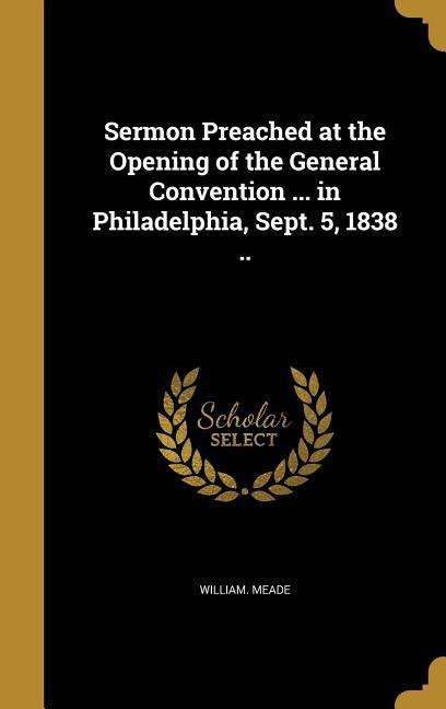 Sermon Preached at the Opening of the General Convention ... in Philadelphia, Sept. 5, 1838 ..