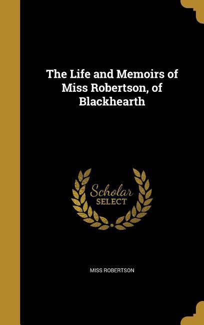 The Life and Memoirs of Miss Robertson, of Blackhearth