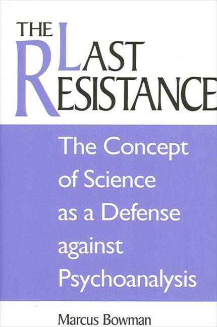 The Last Resistance: The Concept of Science as a Defense Against Psychoanalysis