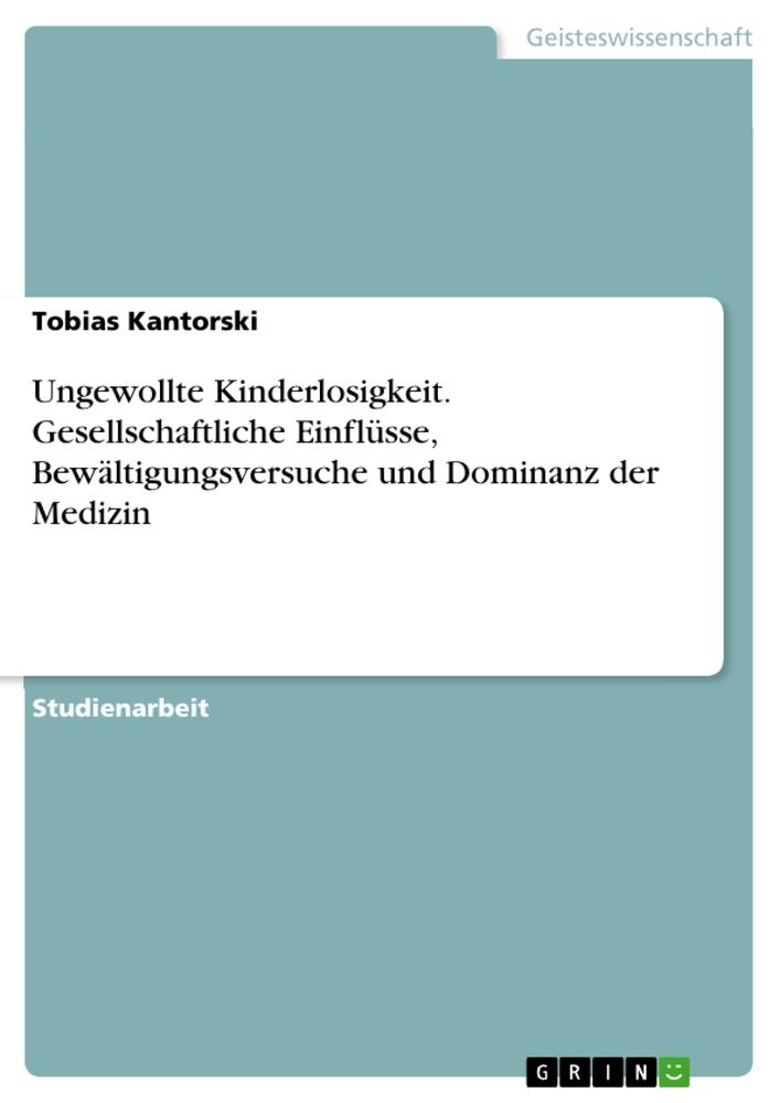 Ungewollte Kinderlosigkeit. Gesellschaftliche Einflüsse, Bewältigungsversuche und Dominanz der Medizin