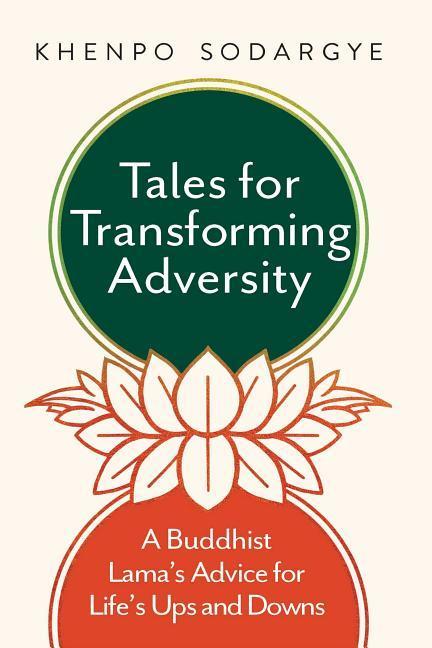 Tales for Transforming Adversity: A Buddhist Lama's Advice for Life's Ups and Downs