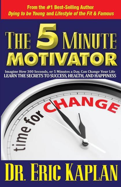 The 5 Minute Motivator: Learn the Secrets to Success, Health, and Happiness