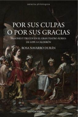 Por sus culpas o por sus gracias : pasiones y trucos en el gran teatro áureo, de Lope a Calderón