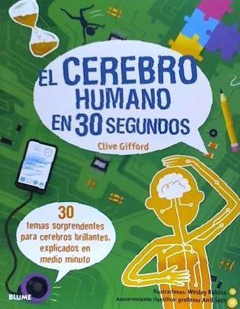 30 segundos. El cerebro humano en 30 segundos : 30 temas sorprendentes para cerebros brillantes, explicados en medio minuto