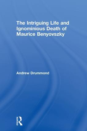 The Intriguing Life and Ignominious Death of Maurice Benyovszky