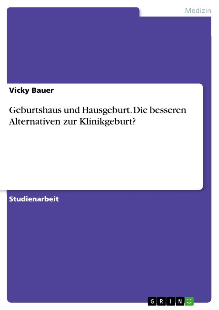 Geburtshaus und Hausgeburt. Die besseren Alternativen zur Klinikgeburt?