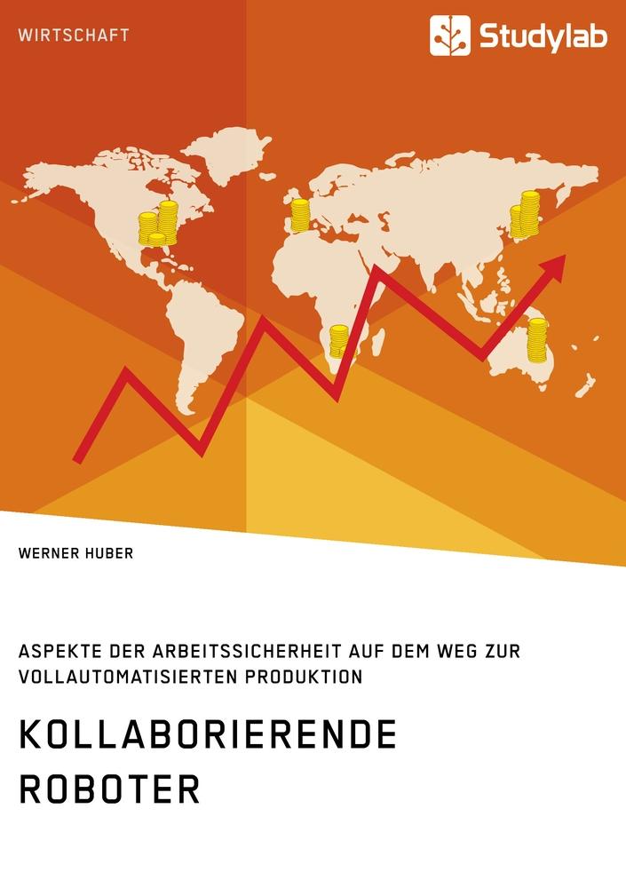 Kollaborierende Roboter. Aspekte der Arbeitssicherheit auf dem Weg zur Vollautomatisierten Produktion