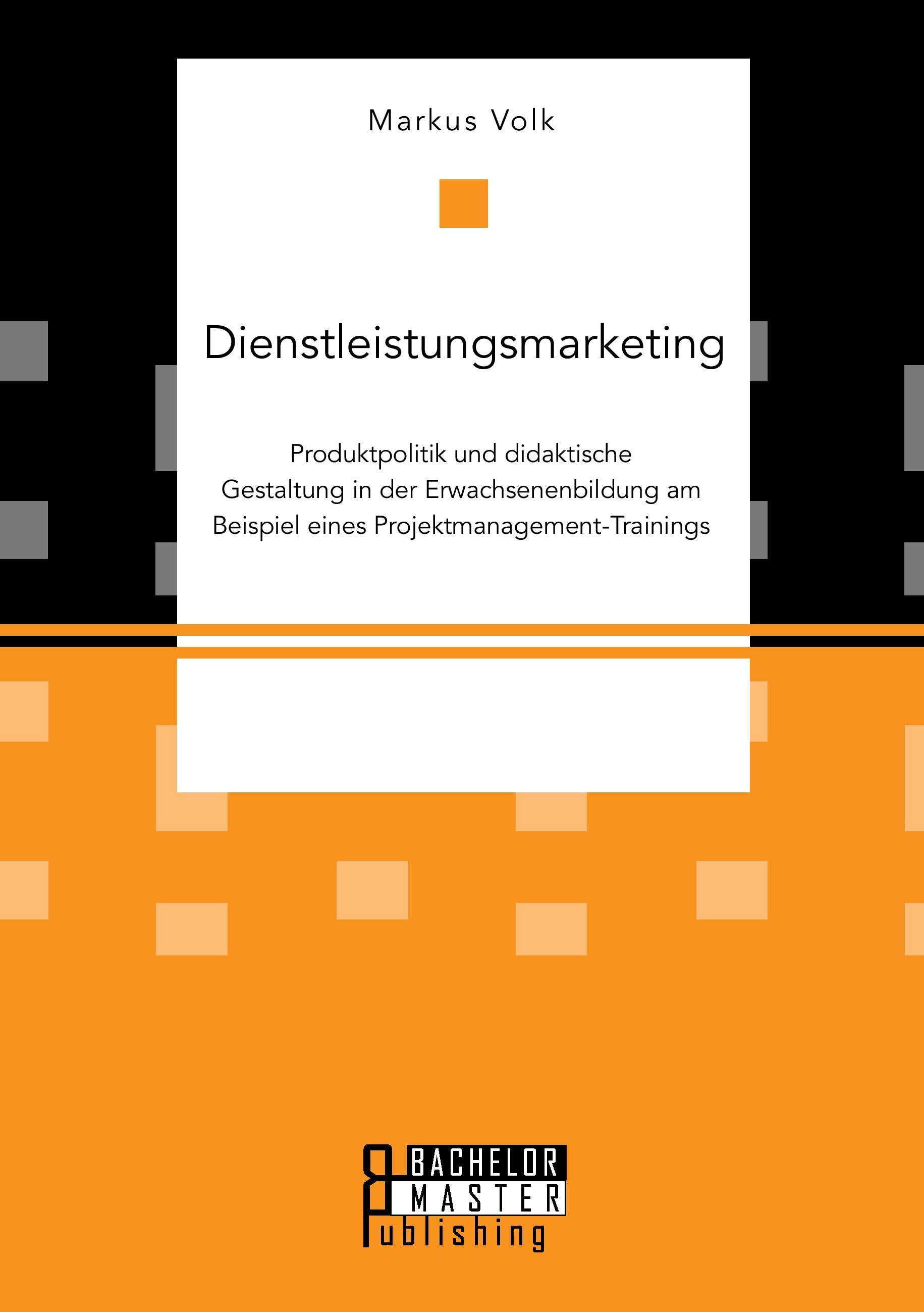 Dienstleistungsmarketing. Produktpolitik und didaktische Gestaltung in der Erwachsenenbildung am Beispiel eines Projektmanagement-Trainings