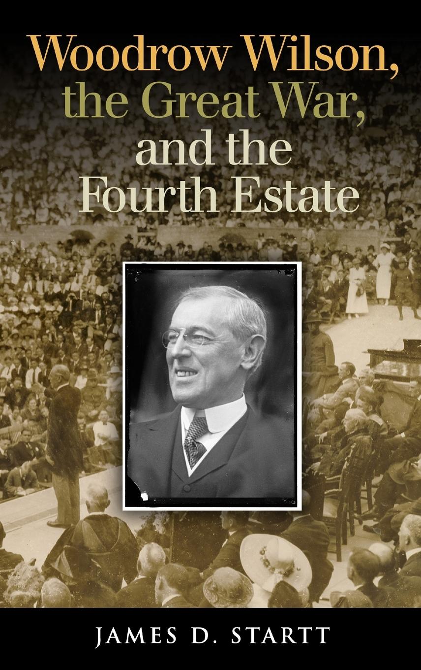 Woodrow Wilson, the Great War, and the Fourth Estate