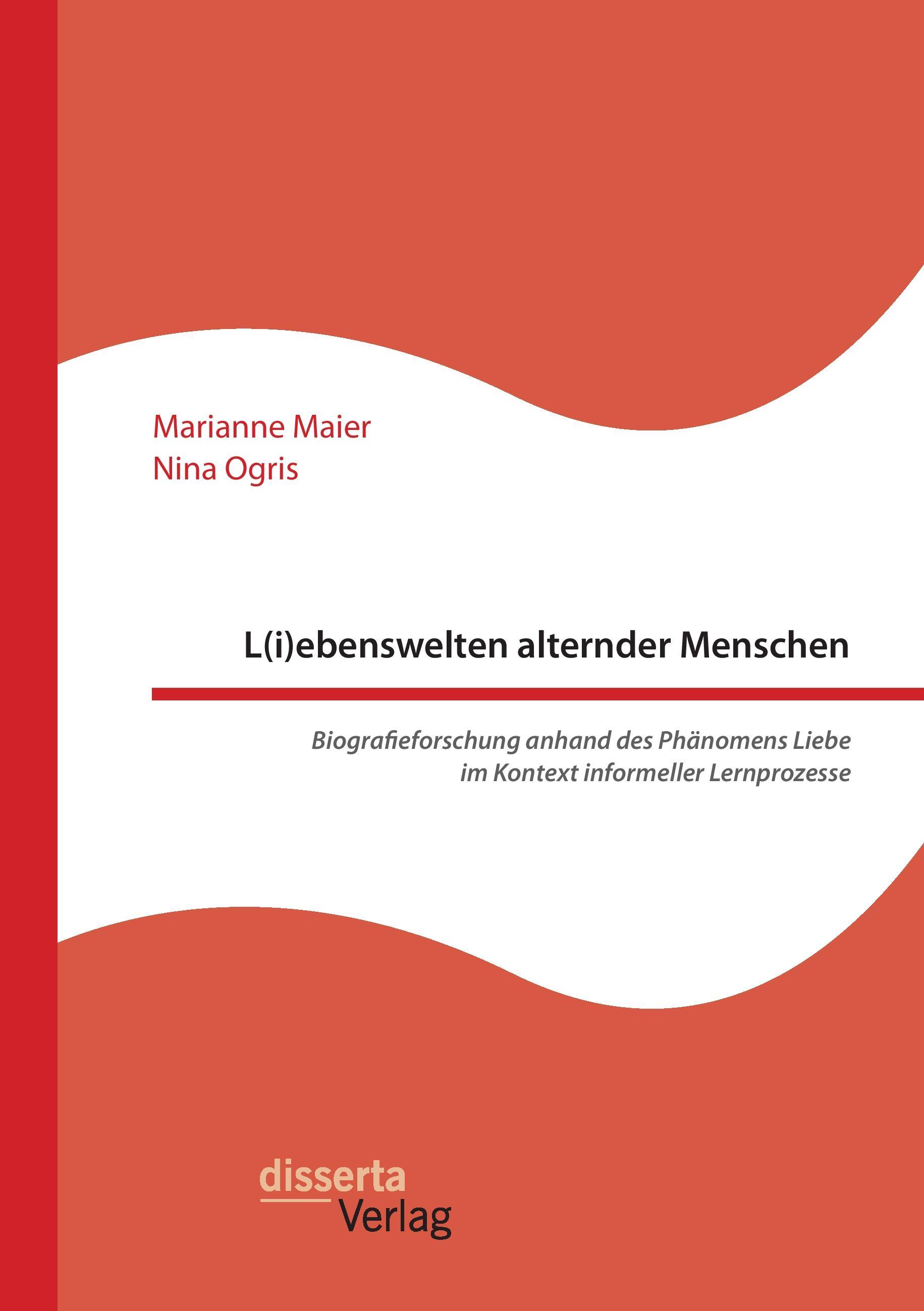 L(i)ebenswelten alternder Menschen. Biografieforschung anhand des Phänomens Liebe im Kontext informeller Lernprozesse