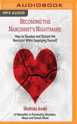 Becoming the Narcissist's Nightmare: How to Devalue and Discard the Narcissist While Supplying Yourself