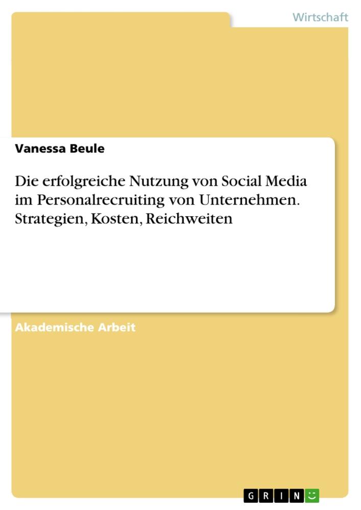 Die erfolgreiche Nutzung von Social Media im Personalrecruiting von Unternehmen. Strategien, Kosten, Reichweiten