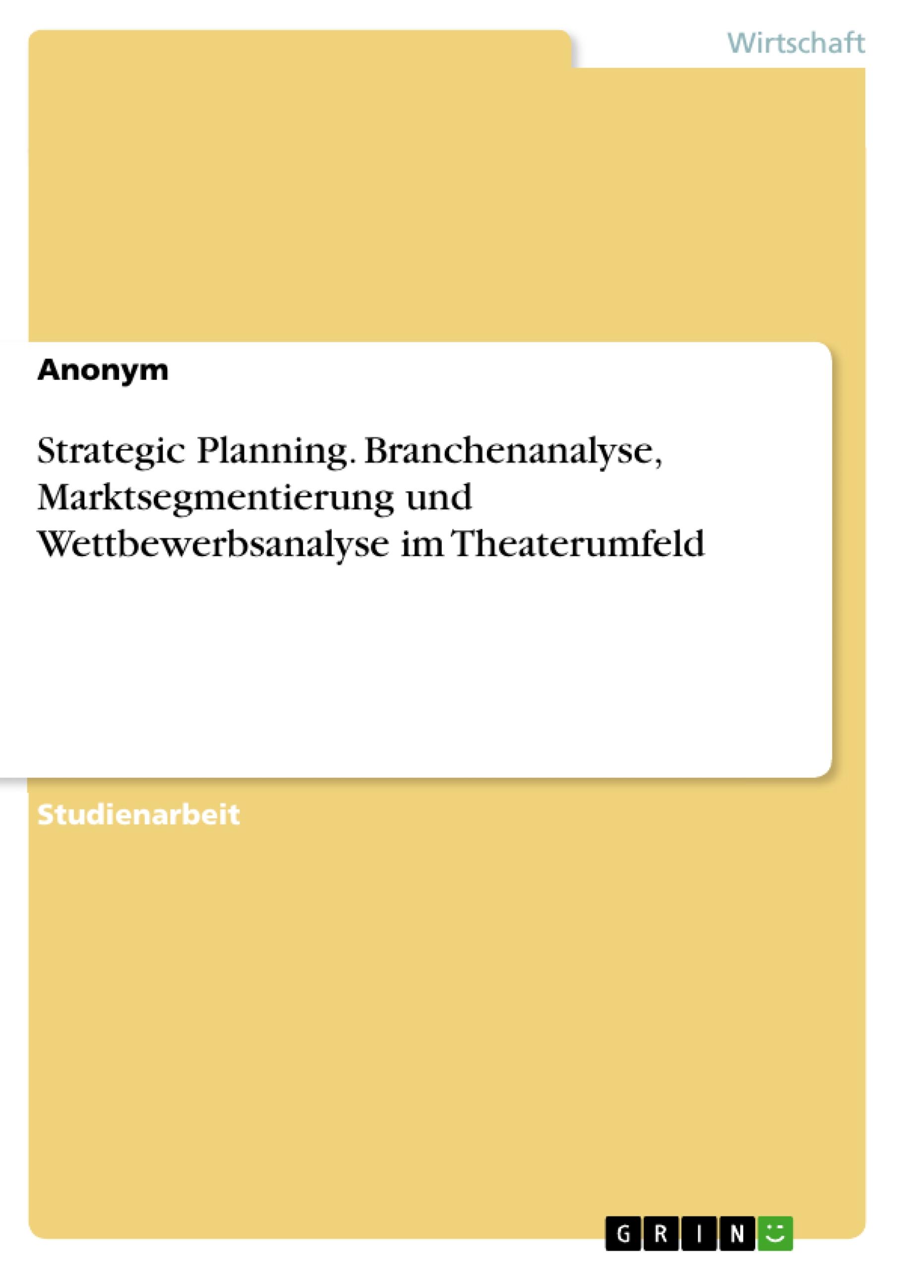 Strategic Planning. Branchenanalyse, Marktsegmentierung  und Wettbewerbsanalyse im Theaterumfeld