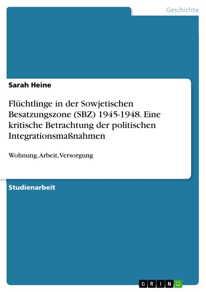 Flüchtlinge in der Sowjetischen Besatzungszone (SBZ) 1945-1948. Eine kritische Betrachtung der politischen Integrationsmaßnahmen