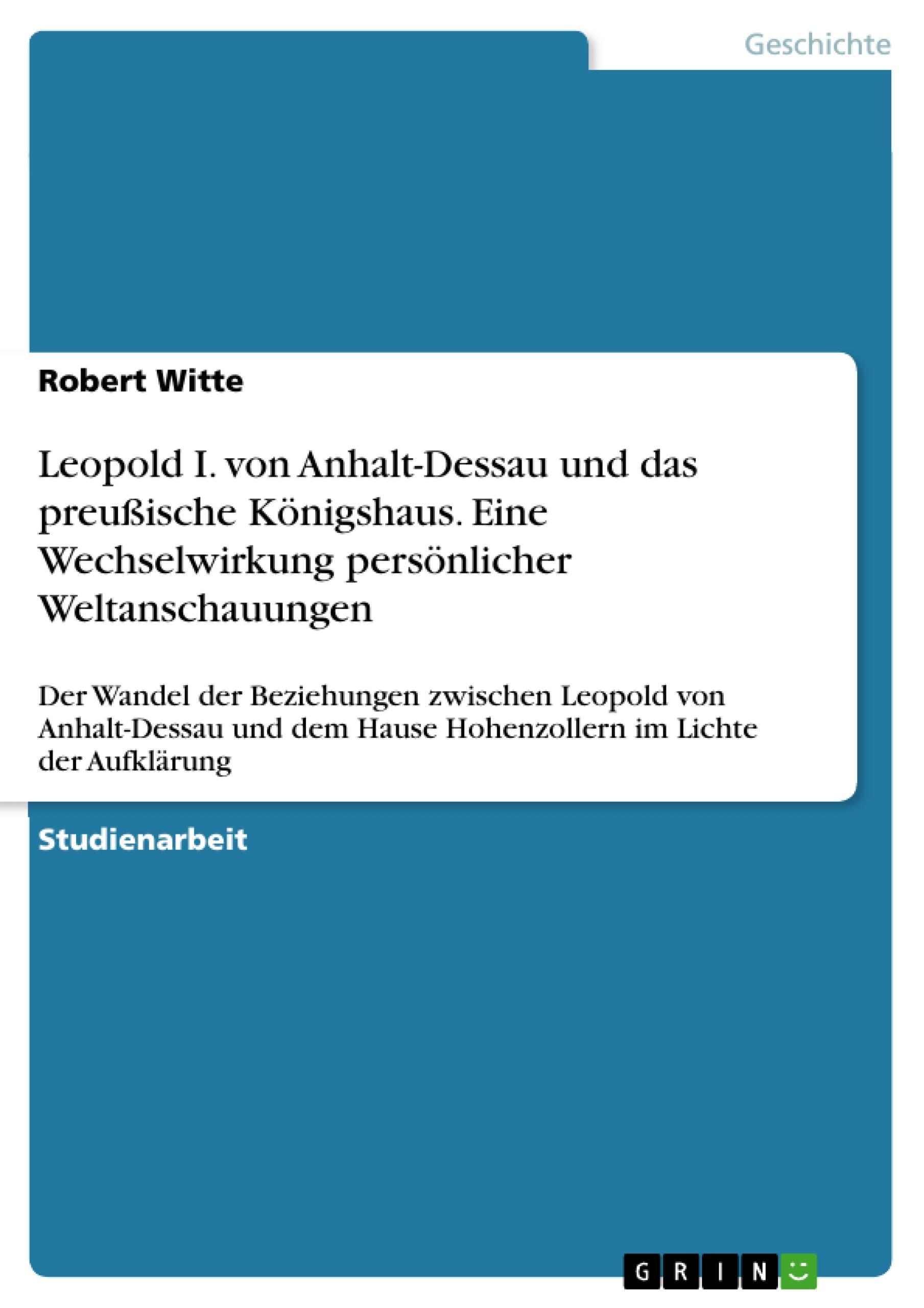 Leopold I. von Anhalt-Dessau und das preußische Königshaus. Eine Wechselwirkung persönlicher Weltanschauungen