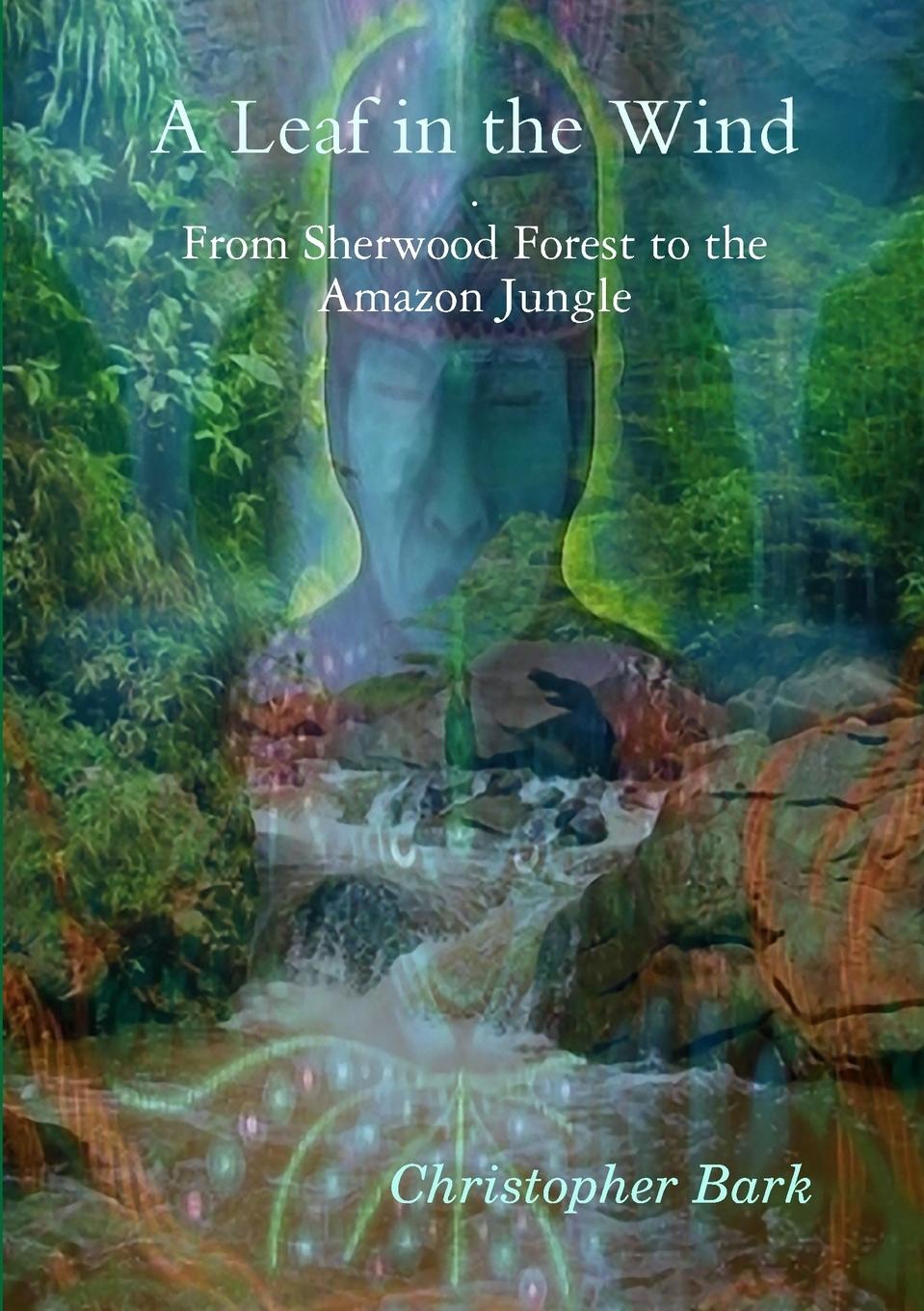 A Leaf In The Wind - From Sherwood Forest to the Amazon Jungle.