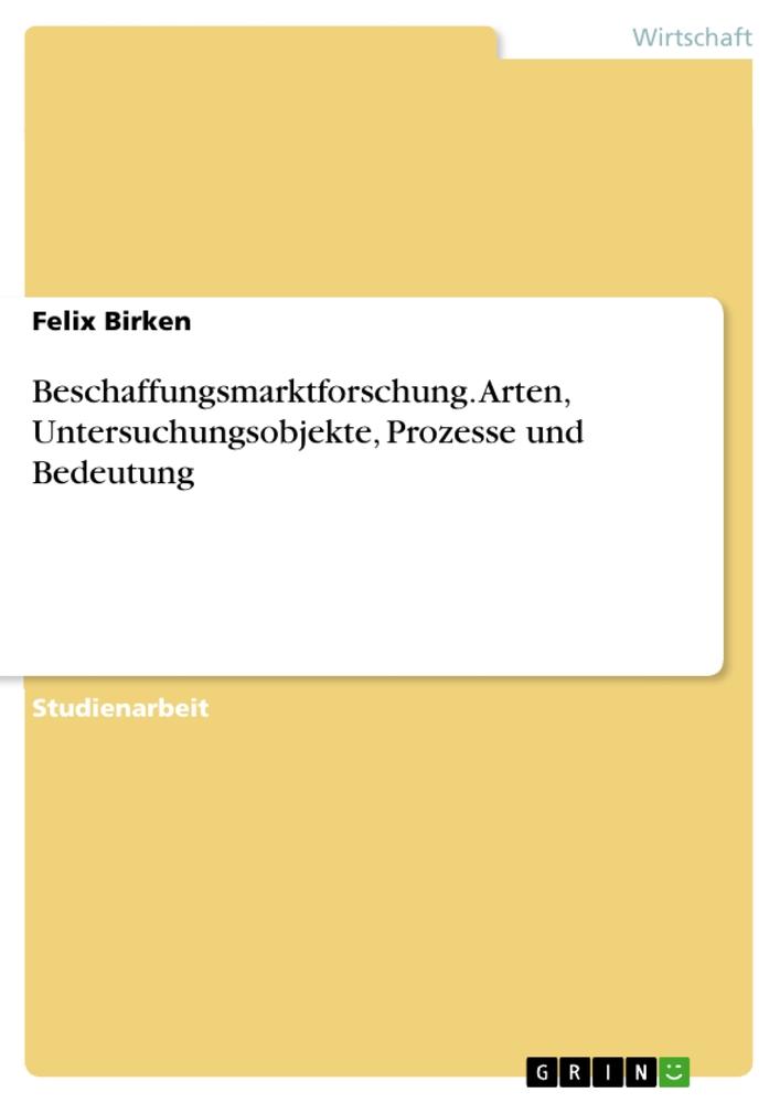 Beschaffungsmarktforschung. Arten, Untersuchungsobjekte, Prozesse und Bedeutung