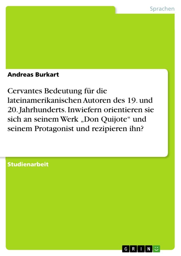 Cervantes Bedeutung für die lateinamerikanischen Autoren des 19. und 20. Jahrhunderts. Inwiefern orientieren sie sich an seinem Werk ¿Don Quijote¿ und seinem Protagonist und rezipieren ihn?