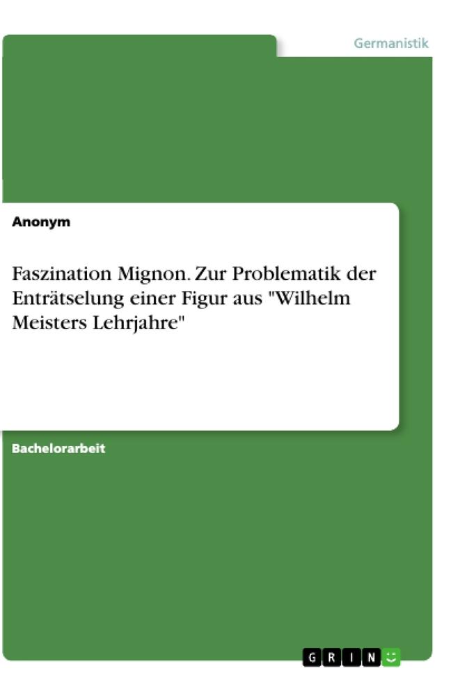 Faszination Mignon. Zur Problematik der Enträtselung einer Figur aus "Wilhelm Meisters Lehrjahre"