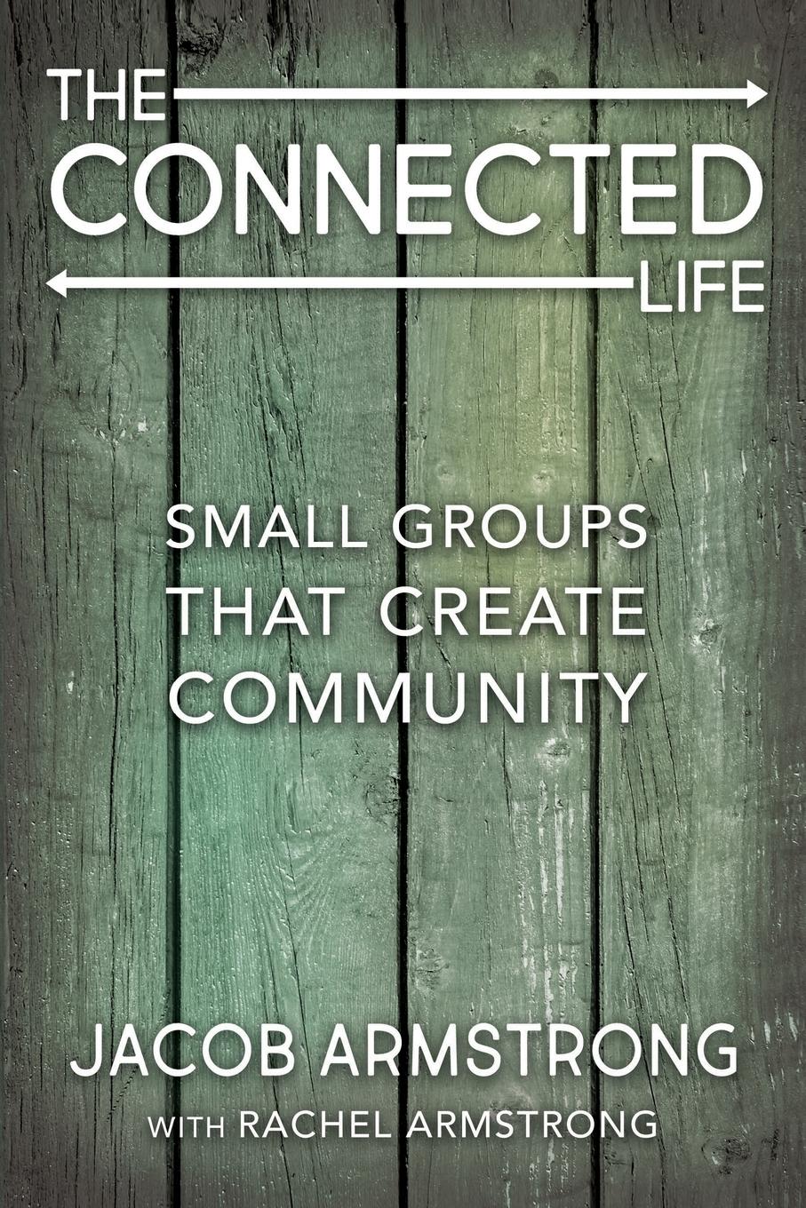 The Connected Life: Small Groups That Create Community