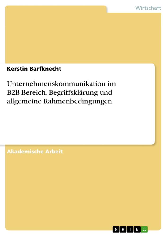 Unternehmenskommunikation im B2B-Bereich. Begriffsklärung und allgemeine Rahmenbedingungen