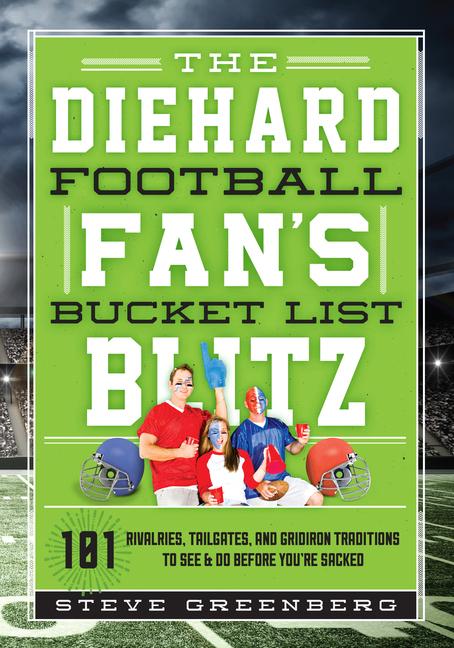 The Diehard Football Fan's Bucket List Blitz: 101 Rivalries, Tailgates, and Gridiron Traditions to See & Do Before You're Sacked