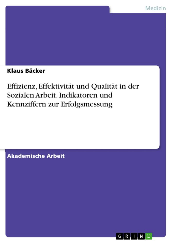 Effizienz, Effektivität und Qualität in der Sozialen Arbeit. Indikatoren und Kennziffern zur Erfolgsmessung