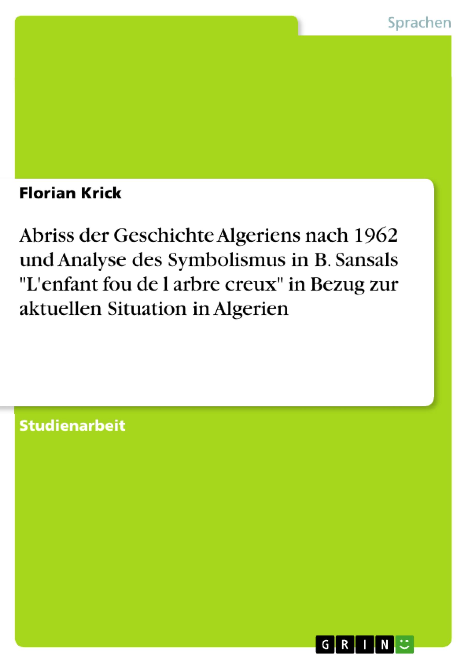 Abriss der Geschichte Algeriens nach 1962 und Analyse des Symbolismus in B. Sansals "L'enfant fou de l arbre creux" in Bezug zur aktuellen  Situation in Algerien