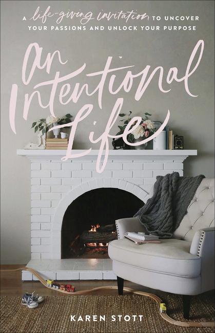 An Intentional Life: A Life-Giving Invitation to Uncover Your Passions and Unlock Your Purpose