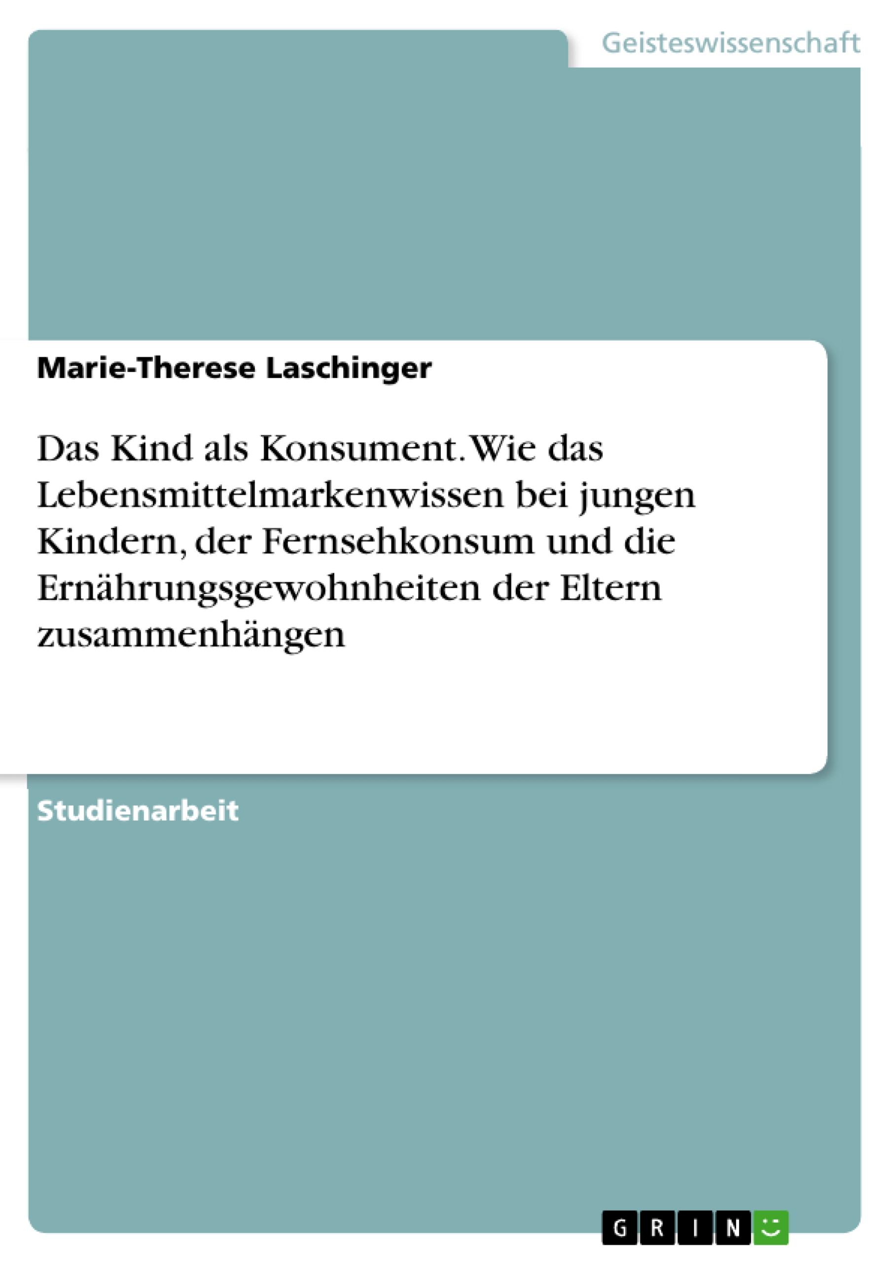 Das Kind als Konsument. Wie das Lebensmittelmarkenwissen bei jungen Kindern, der Fernsehkonsum und die Ernährungsgewohnheiten der Eltern zusammenhängen