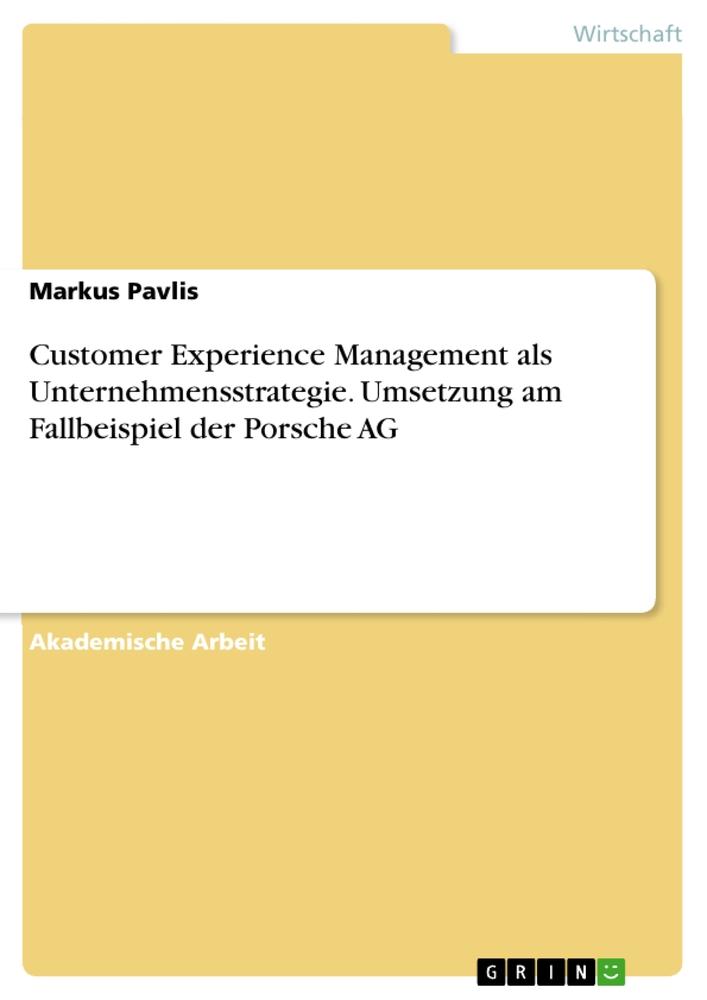 Customer Experience Management als Unternehmensstrategie. Umsetzung am Fallbeispiel der Porsche AG