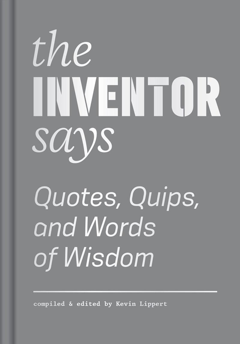 The Inventor Says: Quotes, Quips and Words of Wisdom