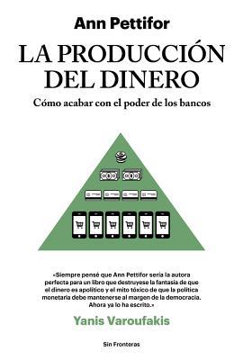 La Producción del Dinero: Cómo Acabar Con El Poder de Los Bancos