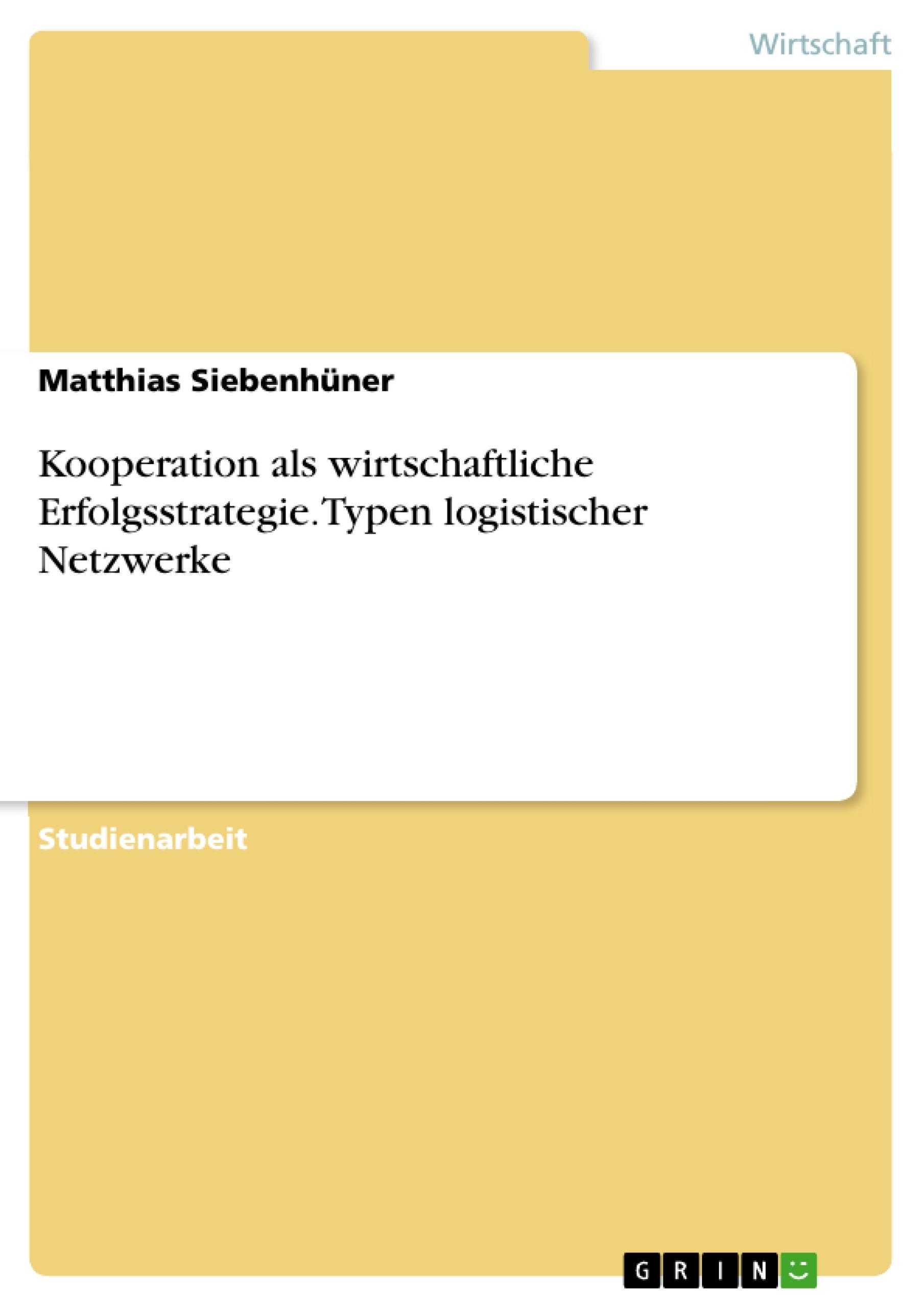 Kooperation als wirtschaftliche Erfolgsstrategie. Typen logistischer Netzwerke